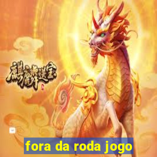 fora da roda jogo